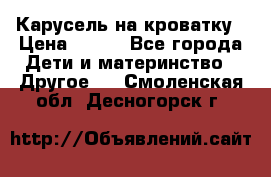 Карусель на кроватку › Цена ­ 700 - Все города Дети и материнство » Другое   . Смоленская обл.,Десногорск г.